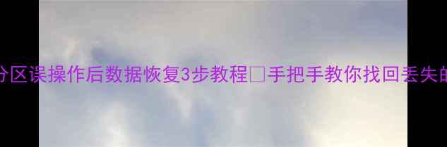 Win7分区误操作后数据恢复3步教程手把手教你找回丢失的文件