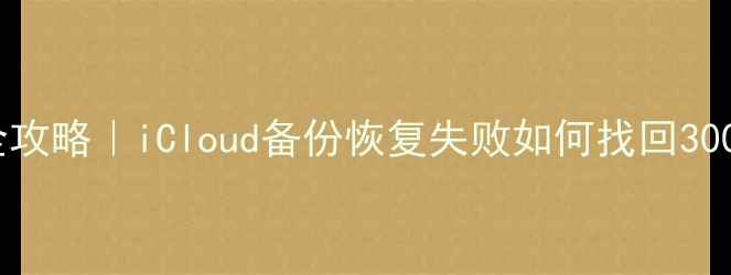 iOS数据恢复全攻略iCloud备份恢复失败如何找回300G照片视频