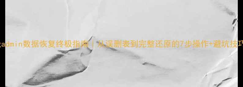 pgadmin数据恢复终极指南从误删表到完整还原的7步操作避坑技巧