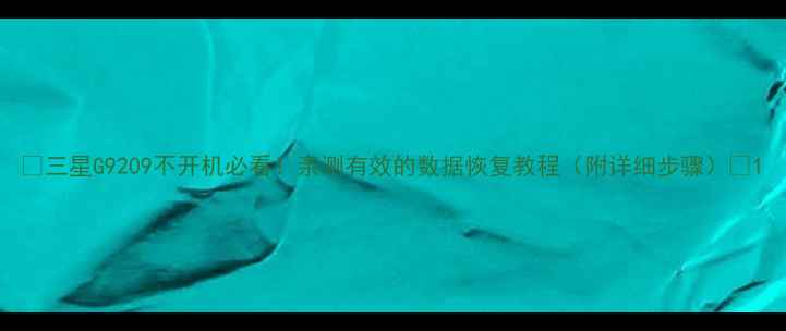 图片 ✨三星G9209不开机必看！亲测有效的数据恢复教程（附详细步骤）🔧1