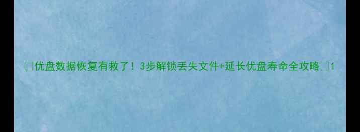 图片 ✨优盘数据恢复有救了！3步解锁丢失文件+延长优盘寿命全攻略💾1