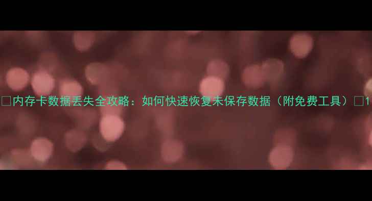 内存卡数据丢失全攻略如何快速恢复未保存数据附免费工具