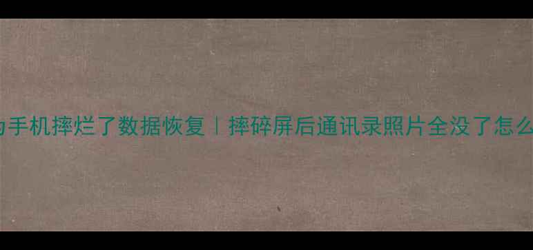 图片 ✨华为手机摔烂了数据恢复｜摔碎屏后通讯录照片全没了怎么救？2