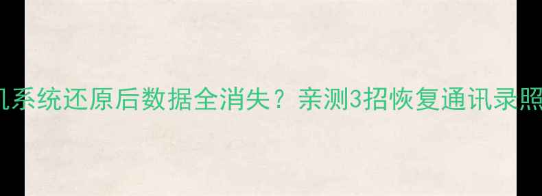 图片 ✨华为手机系统还原后数据全消失？亲测3招恢复通讯录照片！📱💾2