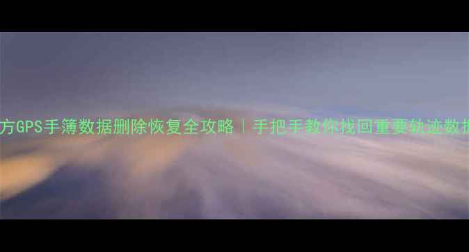 图片 ✨南方GPS手簿数据删除恢复全攻略｜手把手教你找回重要轨迹数据✨1