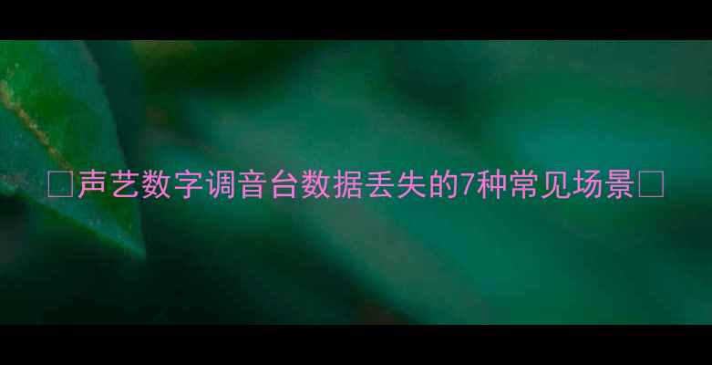 图片 ✨声艺数字调音台数据丢失的7种常见场景✨