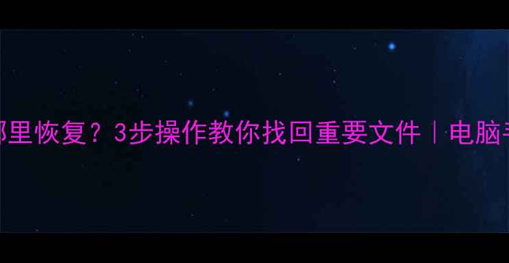 图片 ✨备份数据哪里恢复？3步操作教你找回重要文件｜电脑手机全攻略✨
