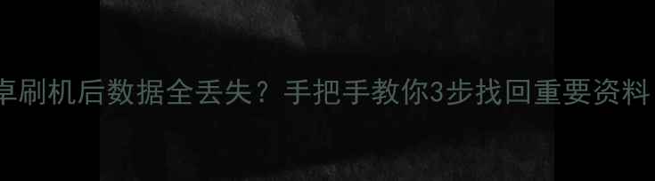 安卓刷机后数据全丢失手把手教你3步找回重要资料