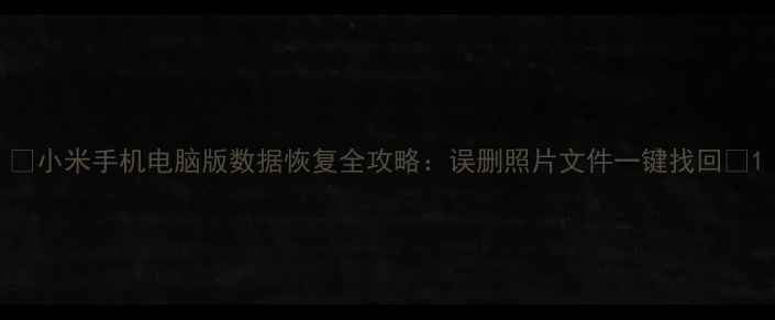小米手机电脑版数据恢复全攻略误删照片文件一键找回