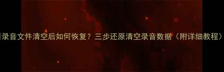 图片 ✨录音文件清空后如何恢复？三步还原清空录音数据（附详细教程）1