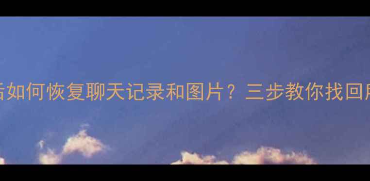 图片 ✨微信卸载后如何恢复聊天记录和图片？三步教你找回所有重要数据