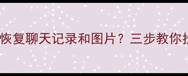 图片 ✨微信卸载后如何恢复聊天记录和图片？三步教你找回所有重要数据1
