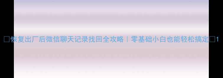 图片 ✨恢复出厂后微信聊天记录找回全攻略｜零基础小白也能轻松搞定📱1