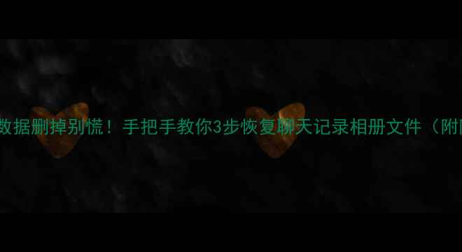 图片 ✨手机QQ重要数据删掉别慌！手把手教你3步恢复聊天记录相册文件（附防删攻略）✨2