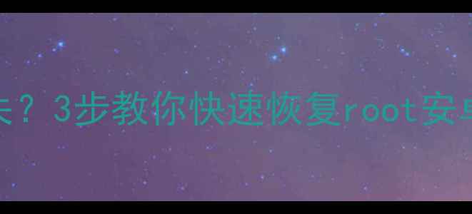 手机root后系统文件丢失3步教你快速恢复root安卓数据附详细教程