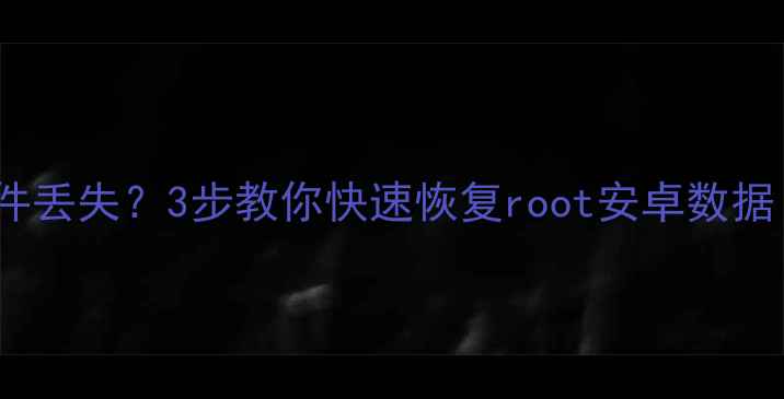 图片 ✨手机root后系统文件丢失？3步教你快速恢复root安卓数据（附详细教程）💻📱2