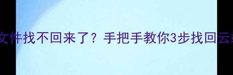 图片 ✨手机云恢复电脑云盘文件找不回来了？手把手教你3步找回云端数据（附避坑指南）1