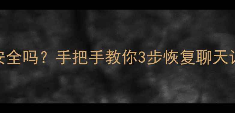 手机微信恢复数据安全吗手把手教你3步恢复聊天记录隐私保护攻略