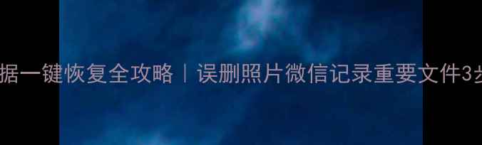 手机数据一键恢复全攻略误删照片微信记录重要文件3步搞定