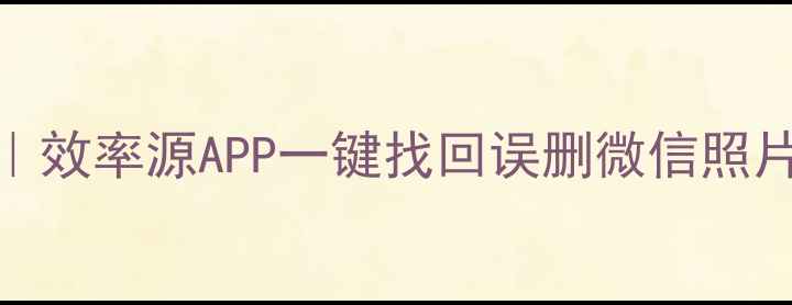 手机数据恢复免费工具效率源APP一键找回误删微信照片聊天记录保姆级教程