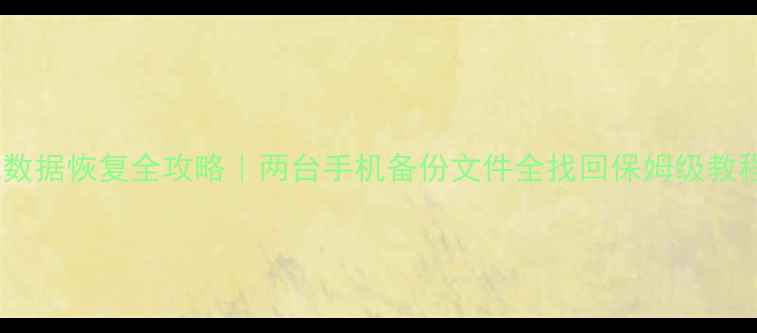 图片 ✨手机数据恢复全攻略｜两台手机备份文件全找回保姆级教程⚠️1
