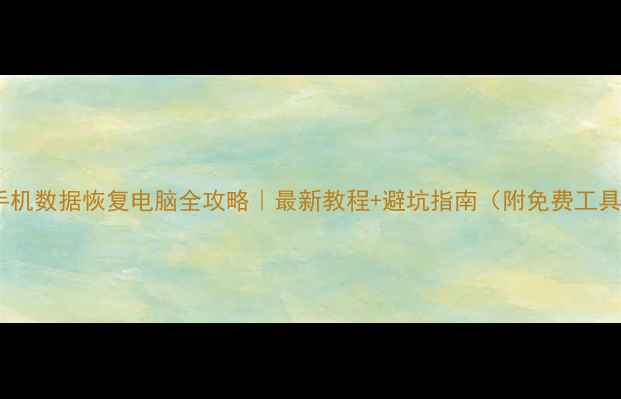 手机数据恢复电脑全攻略最新教程避坑指南附免费工具