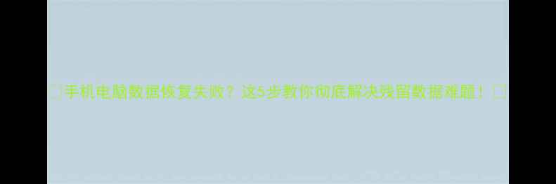 图片 ✨手机电脑数据恢复失败？这5步教你彻底解决残留数据难题！✨