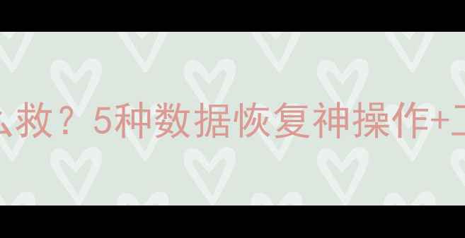 图片 ✨手机电脑文件丢失怎么救？5种数据恢复神操作+工具清单（附详细教程）