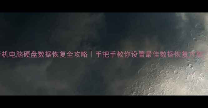 手机电脑硬盘数据恢复全攻略手把手教你设置最佳数据恢复方案