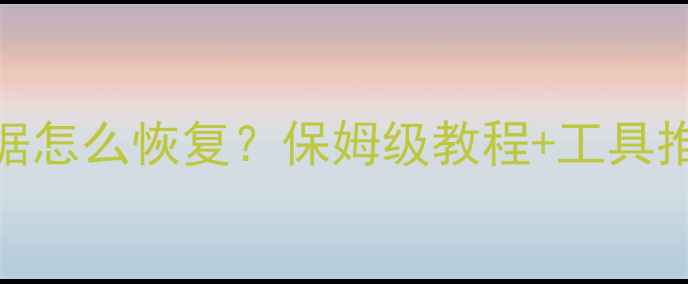 手机误删重要数据怎么恢复保姆级教程工具推荐附免费软件