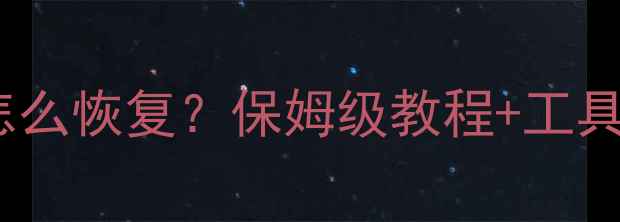 图片 ✨手机误删重要数据怎么恢复？保姆级教程+工具推荐（附免费软件）1