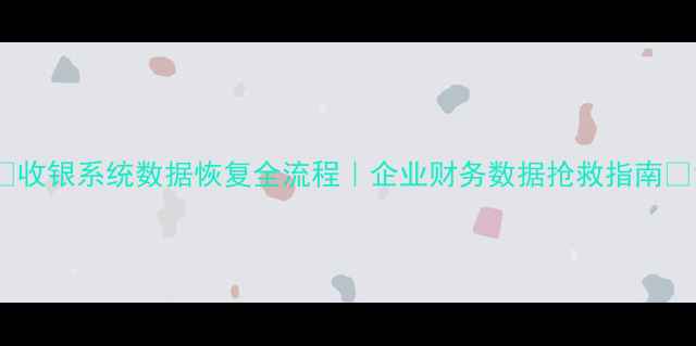 图片 ✨收银系统数据恢复全流程｜企业财务数据抢救指南✨1