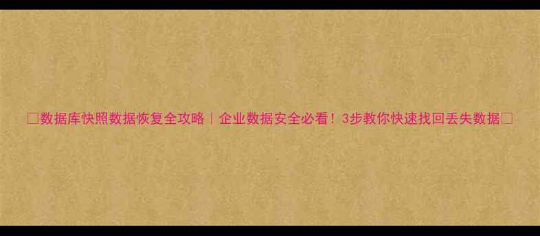 数据库快照数据恢复全攻略企业数据安全必看3步教你快速找回丢失数据