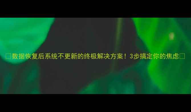 图片 ✨数据恢复后系统不更新的终极解决方案！3步搞定你的焦虑✨
