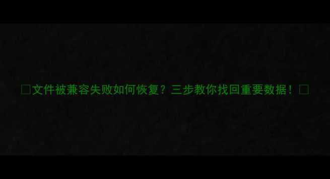 文件被兼容失败如何恢复三步教你找回重要数据