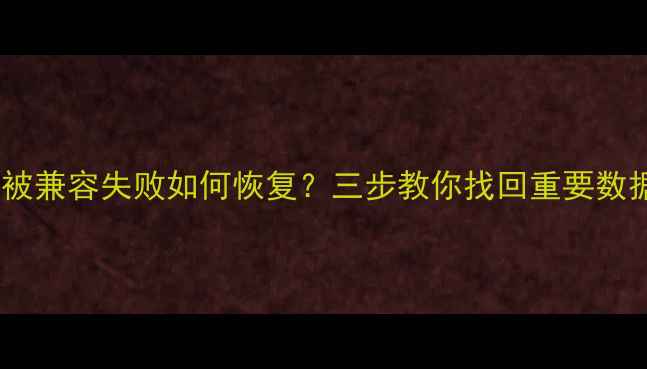 图片 ✨文件被兼容失败如何恢复？三步教你找回重要数据！🔧1