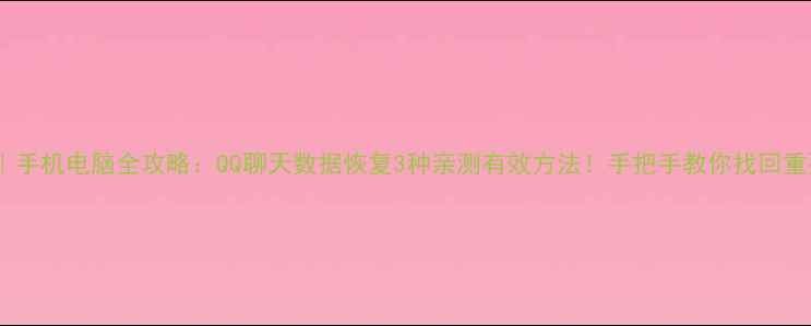 图片 ✨最新教程｜手机电脑全攻略：QQ聊天数据恢复3种亲测有效方法！手把手教你找回重要记录📱💾1
