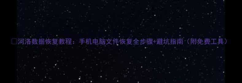 图片 ✨河洛数据恢复教程：手机电脑文件恢复全步骤+避坑指南（附免费工具）