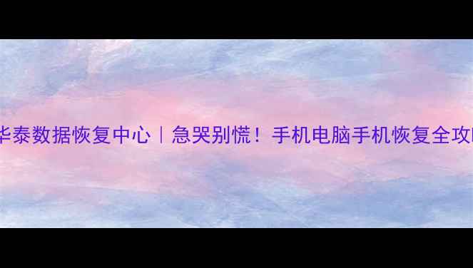图片 ✨深圳华泰数据恢复中心｜急哭别慌！手机电脑手机恢复全攻略📱💾2