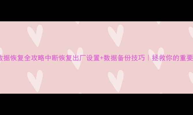 火影数据恢复全攻略中断恢复出厂设置数据备份技巧拯救你的重要文件