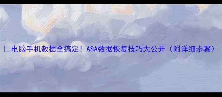 电脑手机数据全搞定ASA数据恢复技巧大公开附详细步骤