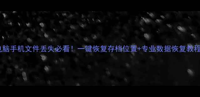 图片 ✨电脑手机文件丢失必看！一键恢复存档位置+专业数据恢复教程✨1