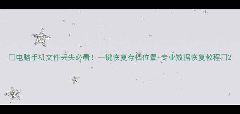 图片 ✨电脑手机文件丢失必看！一键恢复存档位置+专业数据恢复教程✨2