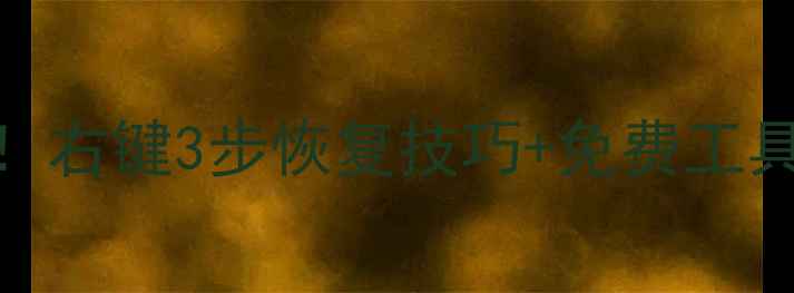 电脑文件丢失别慌右键3步恢复技巧免费工具推荐附操作图