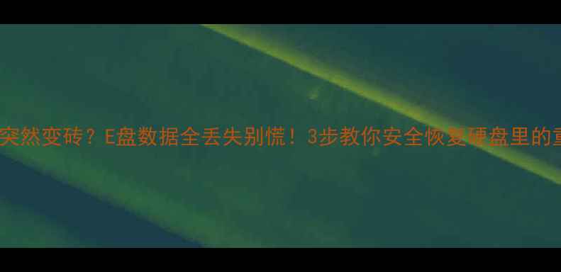 电脑硬盘突然变砖E盘数据全丢失别慌3步教你安全恢复硬盘里的重要文件