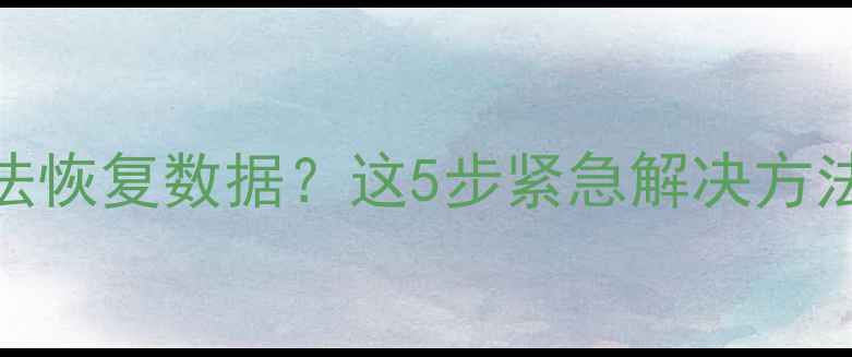 电脑突然无法恢复数据这5步紧急解决方法收藏好