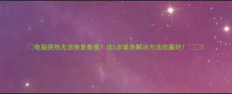 图片 ✨电脑突然无法恢复数据？这5步紧急解决方法收藏好！⚠️1