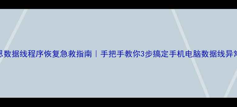 艾苏恩数据线程序恢复急救指南手把手教你3步搞定手机电脑数据线异常