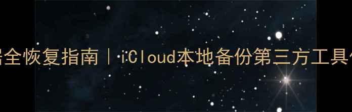图片 ✨苹果ID数据全恢复指南｜iCloud本地备份第三方工具保姆级教程🔧
