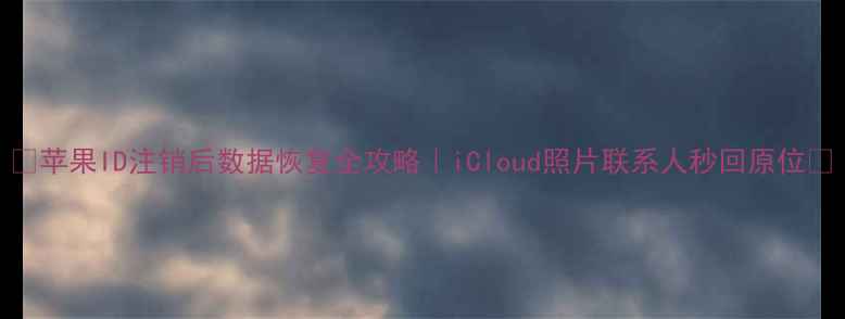 图片 ✨苹果ID注销后数据恢复全攻略｜iCloud照片联系人秒回原位✨